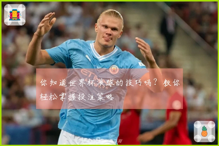 你知道世界杯滚球的技巧吗？教你轻松掌握投注策略
