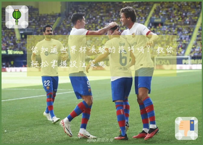 你知道世界杯滚球的技巧吗？教你轻松掌握投注策略