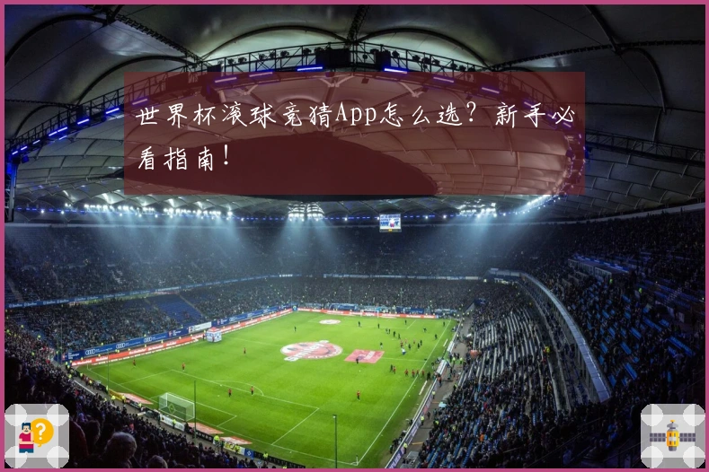 世界杯滚球竞猜App怎么选？新手必看指南！