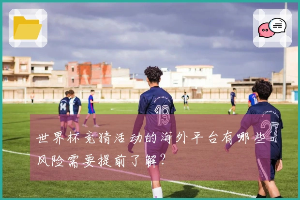 世界杯竞猜活动的海外平台有哪些风险需要提前了解？