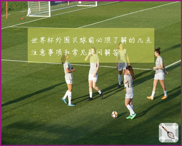 世界杯外围买球前必须了解的几点注意事项和常见疑问解答
