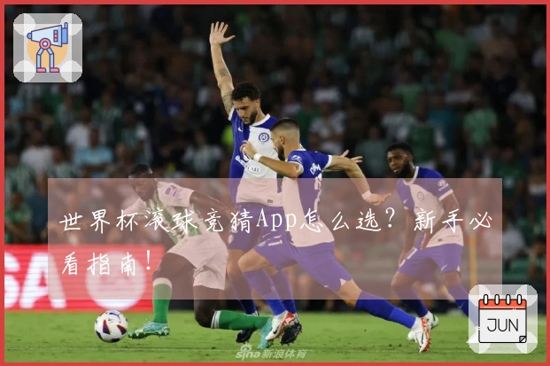 世界杯滚球竞猜App怎么选？新手必看指南！