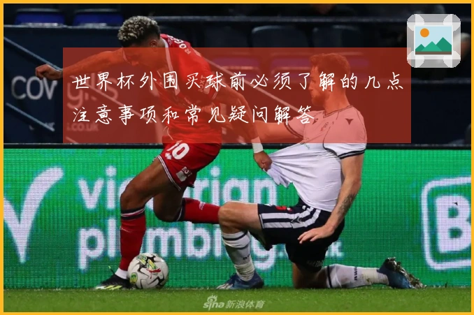 世界杯外围买球前必须了解的几点注意事项和常见疑问解答