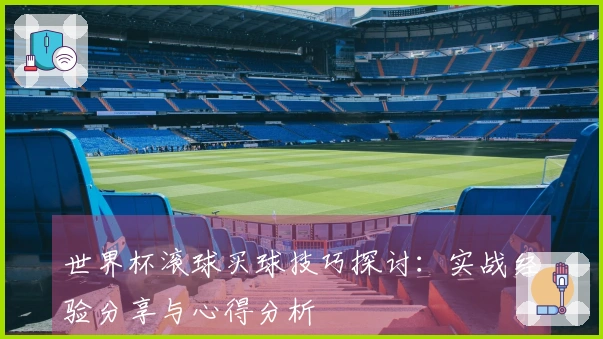 世界杯滚球买球技巧探讨：实战经验分享与心得分析