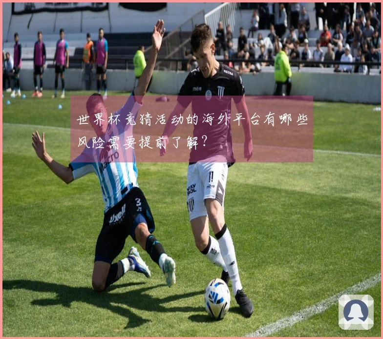 世界杯竞猜活动的海外平台有哪些风险需要提前了解?